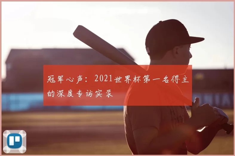 冠军心声：2021世界杯第一名得主的深度专访实录