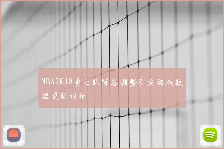 NBA2K18勇士队阵容调整引发游戏数据更新讨论