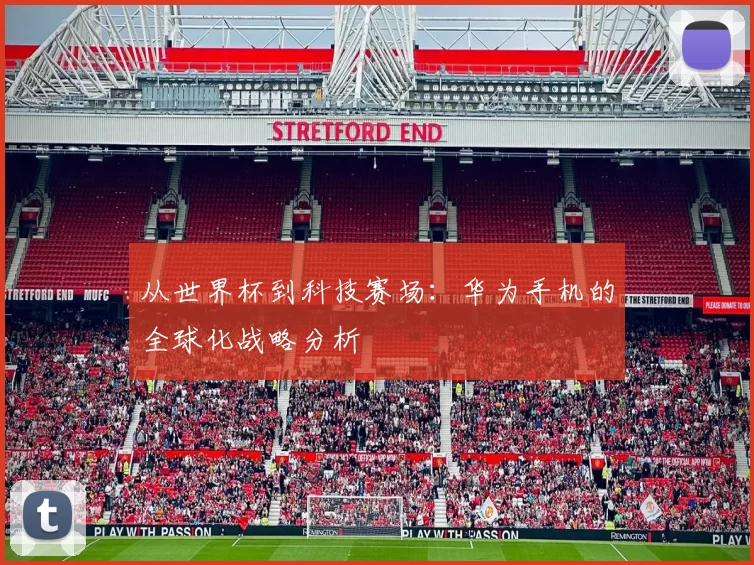 从世界杯到科技赛场：华为手机的全球化战略分析
