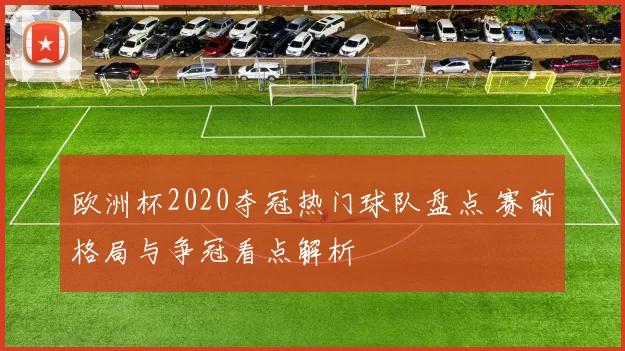 欧洲杯2020夺冠热门球队盘点 赛前格局与争冠看点解析