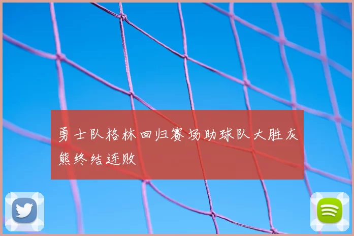 勇士队格林回归赛场助球队大胜灰熊终结连败