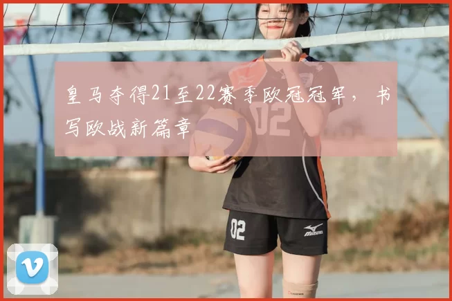 皇马夺得21至22赛季欧冠冠军，书写欧战新篇章