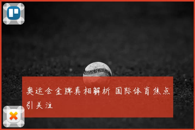 奥运会金牌真相解析 国际体育焦点引关注
