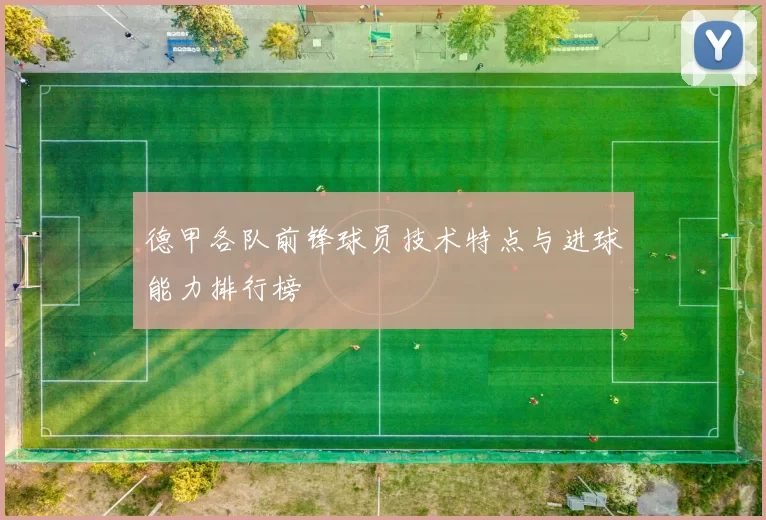 德甲各队前锋球员技术特点与进球能力排行榜