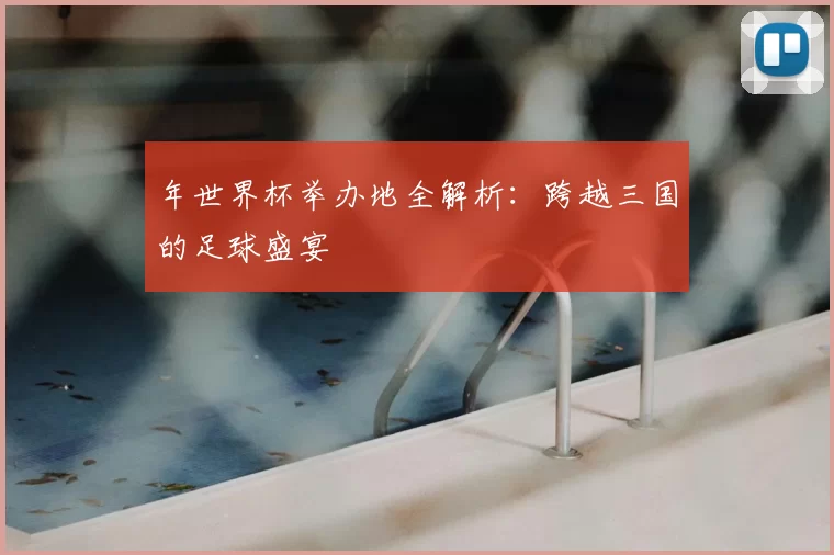 年世界杯举办地全解析：跨越三国的足球盛宴