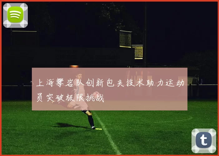 上海攀岩队创新包夹技术助力运动员突破极限挑战